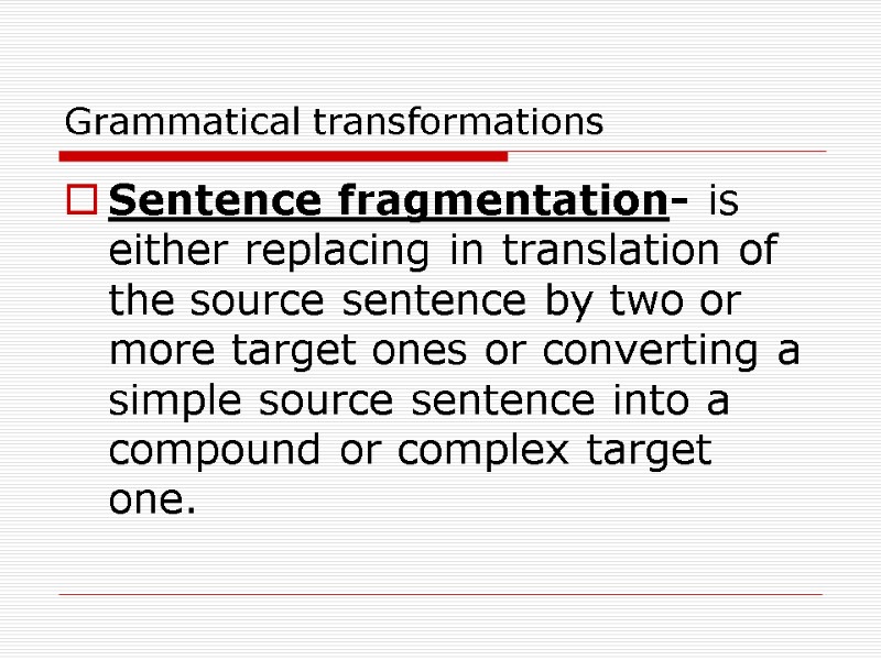 Grammatical transformations Sentence fragmentation- is either replacing in translation of the source sentence by